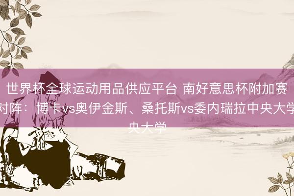 世界杯全球運動用品供應平臺 南好意思杯附加賽對陣：博卡vs奧伊金斯、桑托斯vs委內瑞拉中央大學