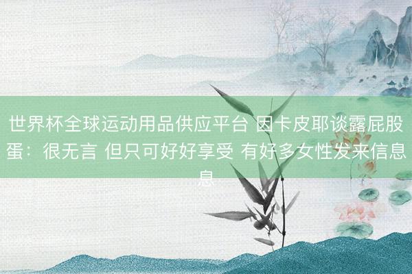 世界杯全球運動用品供應平臺 因卡皮耶談露屁股蛋：很無言 但只可好好享受 有好多女性發(fā)來信息