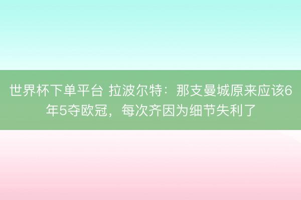 世界杯下單平臺 拉波爾特：那支曼城原來應該6年5奪歐冠，每次齊因為細節失利了
