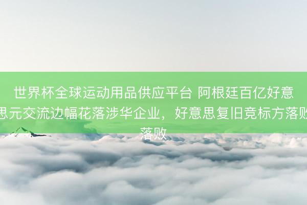 世界杯全球運(yùn)動(dòng)用品供應(yīng)平臺(tái) 阿根廷百億好意思元交流邊幅花落涉華企