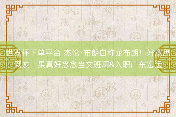 世界杯下单平台 杰伦·布朗自称龙布朗！好意思网友：果真好念念
