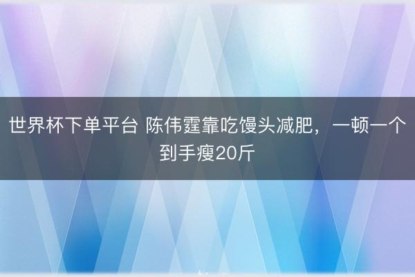 世界杯下單平臺 陳偉霆靠吃饅頭減肥，一頓一個到手瘦20斤
