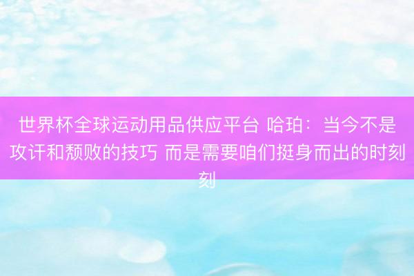 世界杯全球運動用品供應平臺 哈珀：當今不是攻訐和頹敗的技巧 而是需要咱們挺身而出的時刻