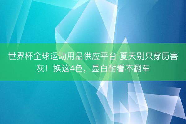 世界杯全球運動用品供應平臺 夏天別只穿歷害灰！換這4色，顯白