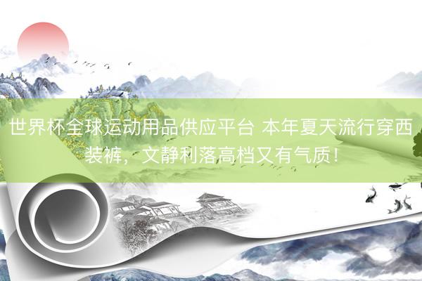 世界杯全球運動用品供應平臺 本年夏天流行穿西裝褲，文靜利落高檔又有氣質！
