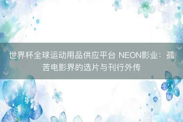 世界杯全球運動用品供應平臺 NEON影業：孤苦電影界的選片與