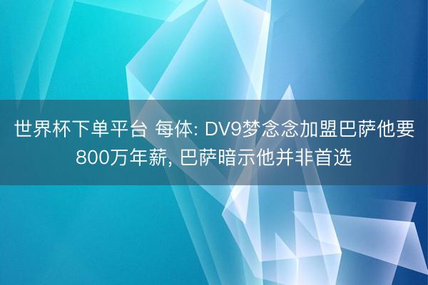 世界杯下單平臺 每體: DV9夢念念加盟巴薩他要800萬年薪