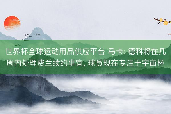 世界杯全球運動用品供應平臺 馬卡: 德科將在幾周內處理費蘭續約事宜， 球員現在專注于宇宙杯