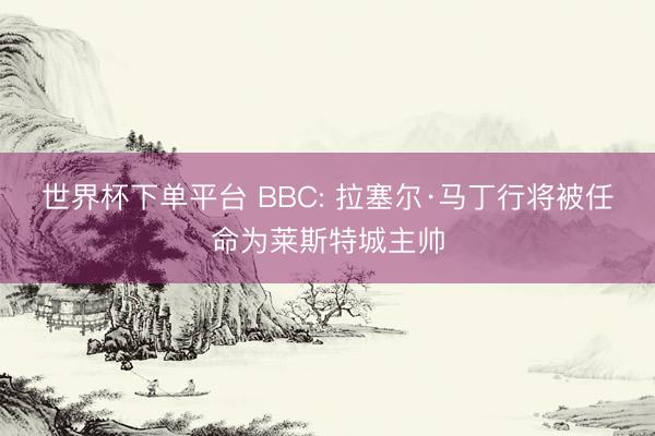 世界杯下單平臺 BBC: 拉塞爾·馬丁行將被任命為萊斯特城主帥