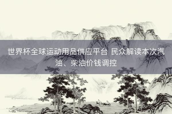 世界杯全球運動用品供應平臺 民眾解讀本次汽油、柴油價錢調控