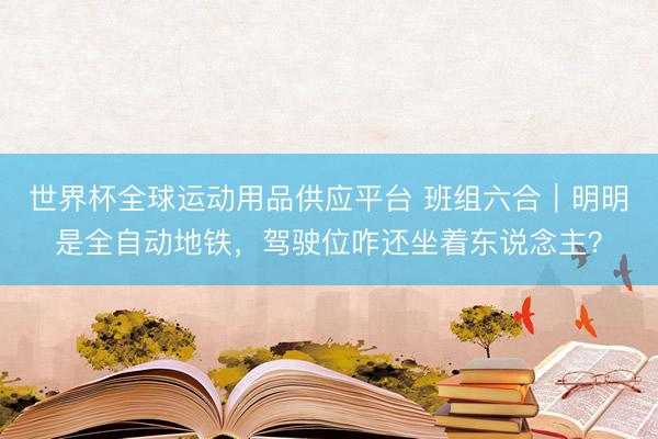 世界杯全球運動用品供應平臺 班組六合｜明明是全自動地鐵，駕駛位咋還坐著東說念主？