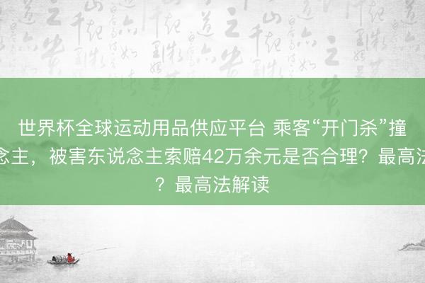 世界杯全球運動用品供應平臺 乘客“開門殺”撞東說念主，被害東說念主索賠42萬余元是否合理？最高法解讀