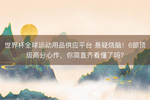 世界杯全球運動用品供應平臺 懸疑燒腦！6部頂級高分心作，你簡直齊看懂了嗎？