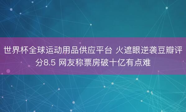 世界杯全球運動用品供應平臺 火遮眼逆襲豆瓣評分8.5 網友稱票房破十億有點難
