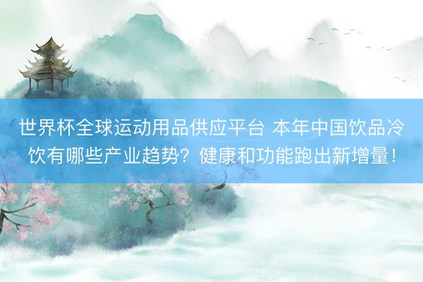 世界杯全球運動用品供應平臺 本年中國飲品冷飲有哪些產業趨勢？健康和功能跑出新增量！