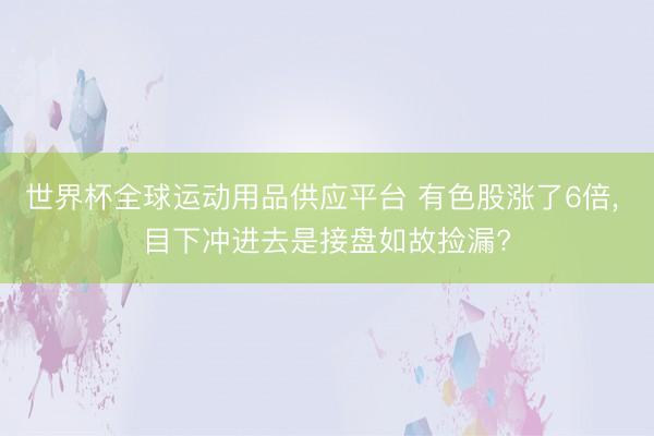世界杯全球運(yùn)動(dòng)用品供應(yīng)平臺(tái) 有色股漲了6倍， 目下沖進(jìn)去是接盤如故撿漏?